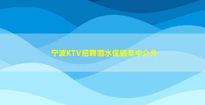宁波KTV招聘酒水促销非中介外